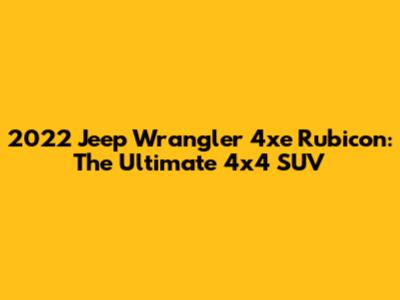 2022 Jeep Wrangler 4xe Rubicon: The Ultimate 4x4 SUV