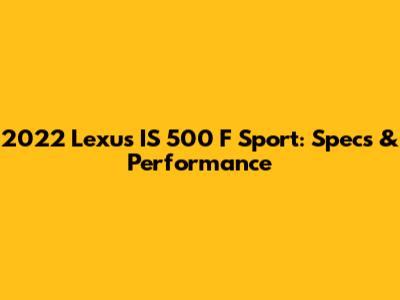 2022 Lexus IS 500 F Sport: Specs & Performance