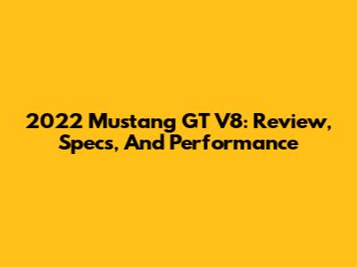 2022 Mustang GT V8: Review, Specs, And Performance