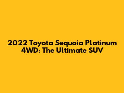 2022 Toyota Sequoia Platinum 4WD: The Ultimate SUV