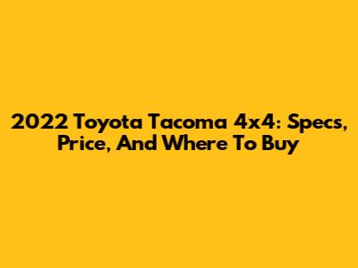 2022 Toyota Tacoma 4x4: Specs, Price, And Where To Buy