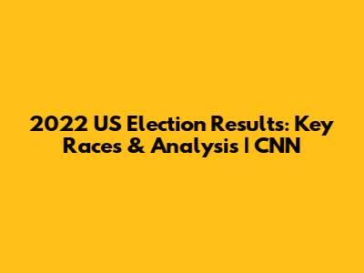 2022 US Election Results: Key Races & Analysis | CNN