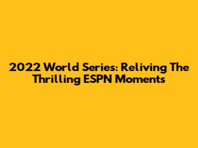2022 World Series: Reliving The Thrilling ESPN Moments