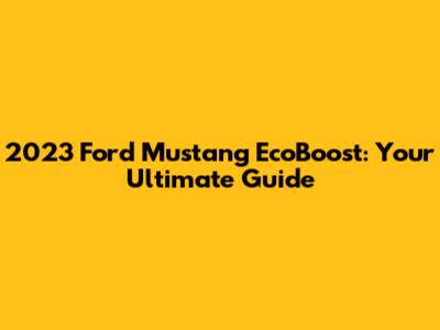 2023 Ford Mustang EcoBoost: Your Ultimate Guide