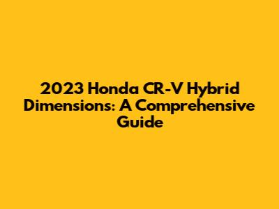 2023 Honda CR-V Hybrid Dimensions: A Comprehensive Guide