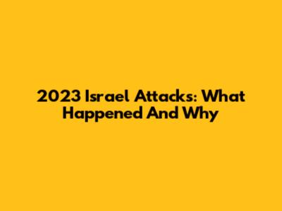 2023 Israel Attacks: What Happened And Why