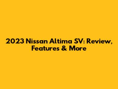 2023 Nissan Altima SV: Review, Features & More