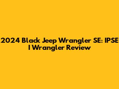 2024 Black Jeep Wrangler SE: IPSE I Wrangler Review