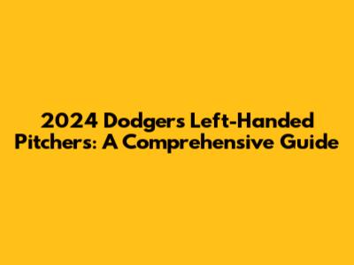 2024 Dodgers' Left-Handed Pitchers: A Comprehensive Guide