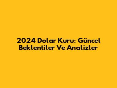2024 Dolar Kuru: Güncel Beklentiler Ve Analizler