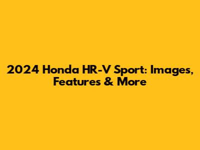2024 Honda HR-V Sport: Images, Features & More