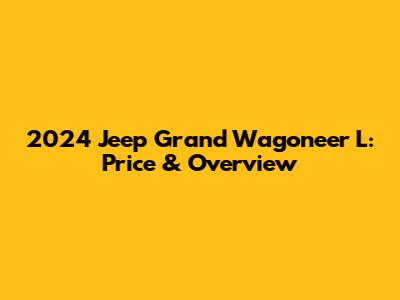 2024 Jeep Grand Wagoneer L: Price & Overview