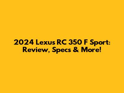 2024 Lexus RC 350 F Sport: Review, Specs & More!