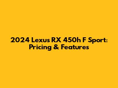 2024 Lexus RX 450h F Sport: Pricing & Features