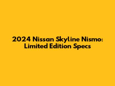 2024 Nissan Skyline Nismo: Limited Edition Specs