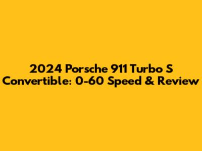 2024 Porsche 911 Turbo S Convertible: 0-60 Speed & Review