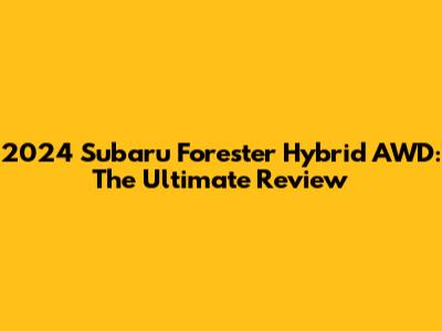 2024 Subaru Forester Hybrid AWD: The Ultimate Review