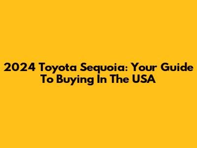 2024 Toyota Sequoia: Your Guide To Buying In The USA