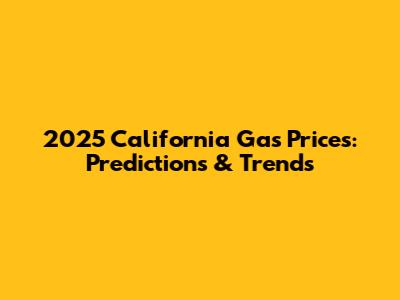 2025 California Gas Prices: Predictions & Trends