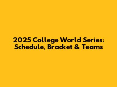 2025 College World Series: Schedule, Bracket & Teams