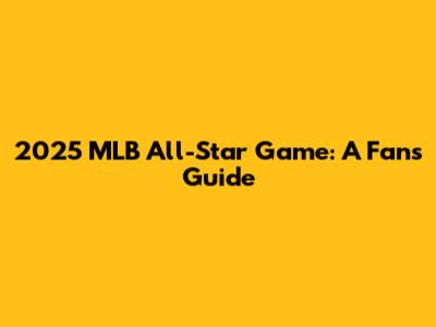 2025 MLB All-Star Game: A Fan's Guide