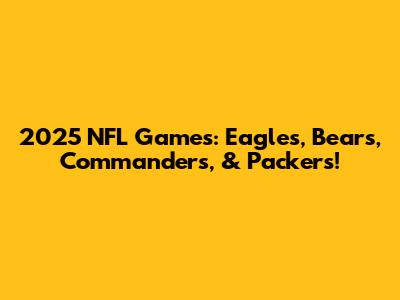 2025 NFL Games: Eagles, Bears, Commanders, & Packers!
