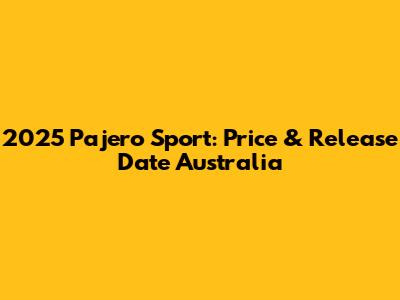 2025 Pajero Sport: Price & Release Date Australia