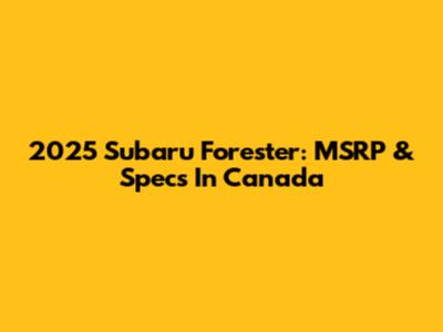 2025 Subaru Forester: MSRP & Specs In Canada