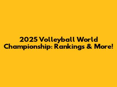 2025 Volleyball World Championship: Rankings & More!