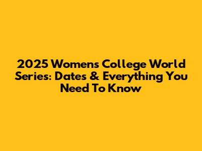 2025 Women's College World Series: Dates & Everything You Need To Know
