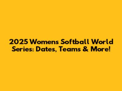 2025 Women's Softball World Series: Dates, Teams & More!