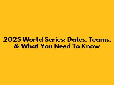 2025 World Series: Dates, Teams, & What You Need To Know