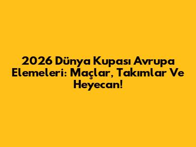 2026 Dünya Kupası Avrupa Elemeleri: Maçlar, Takımlar Ve Heyecan!