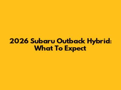 2026 Subaru Outback Hybrid: What To Expect