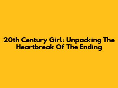 20th Century Girl: Unpacking The Heartbreak Of The Ending
