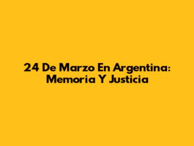 24 De Marzo En Argentina: Memoria Y Justicia