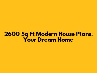 2600 Sq Ft Modern House Plans: Your Dream Home