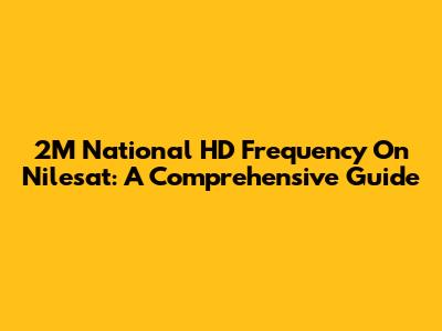 2M National HD Frequency On Nilesat: A Comprehensive Guide