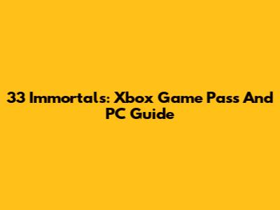 33 Immortals: Xbox Game Pass And PC Guide