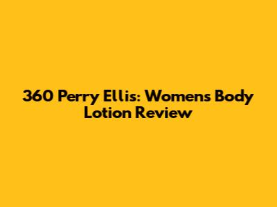 360 Perry Ellis: Women's Body Lotion Review