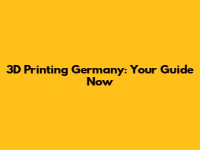 3D Printing Germany: Your Guide Now