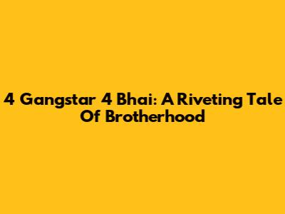 4 Gangstar 4 Bhai: A Riveting Tale Of Brotherhood