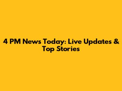 4 PM News Today: Live Updates & Top Stories