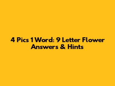 4 Pics 1 Word: 9 Letter Flower Answers & Hints