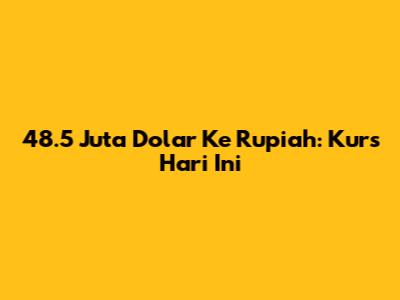 48.5 Juta Dolar Ke Rupiah: Kurs Hari Ini