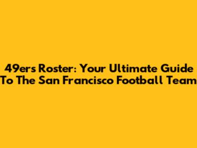 49ers Roster: Your Ultimate Guide To The San Francisco Football Team