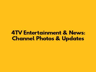 4TV Entertainment & News: Channel Photos & Updates