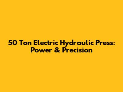 50 Ton Electric Hydraulic Press: Power & Precision