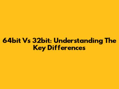 64bit Vs 32bit: Understanding The Key Differences