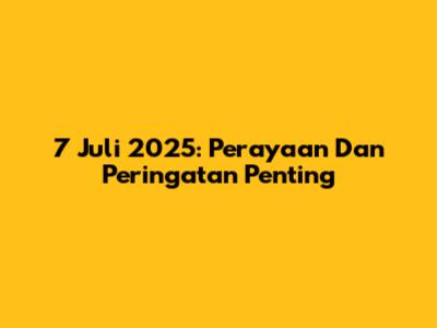 7 Juli 2025: Perayaan Dan Peringatan Penting